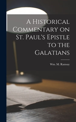 A Historical Commentary on St. Paul's Epistle to the Galatians by Ramsay, Wm M.