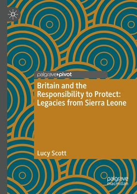 Britain and the Responsibility to Protect: Legacies from Sierra Leone by Scott, Lucy