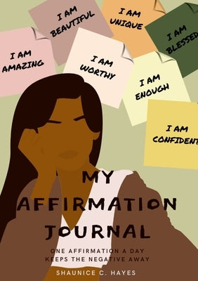 My Affirmation Journal: One Affirmation a Day Keeps the Negative Away by Hayes, Shaunice