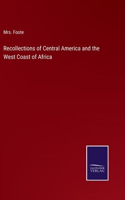 Recollections of Central America and the West Coast of Africa by Foote