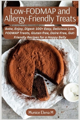 Low-FODMAP and Allergy-Friendly Treats: Bake, Enjoy, Digest: 100+ Easy, Delicious Low-FODWAP Treats, Gluten-free, Daire-Free, Gut-Friendly Recipes for by Elena M., Munice