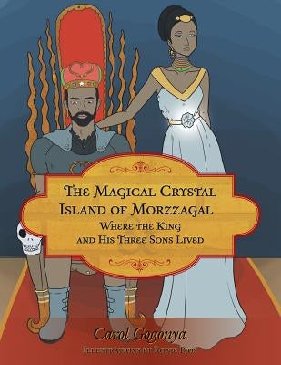 The Magical Crystal Island of Morzzagal Where the King and His Three Sons Lived by Gogonya, Carol
