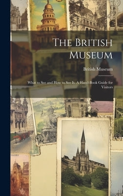The British Museum; What to see and how to see it. A Hand-book Guide for Visitors by British Museum
