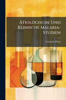 Ätiologische Und Klinische Malaria-Studien by Plehn, Friedrich