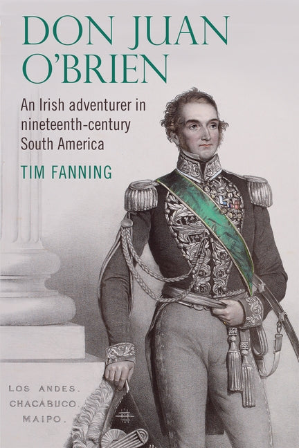 Don Juan O'Brien: An Irish Adventurer in Nineteenth-Century South America by Fanning, Tim