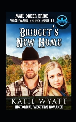 Mail Order Bride Bridget's New Home: Historical Western Romance by Wyatt, Katie