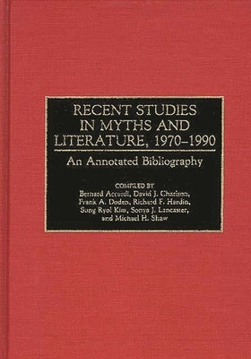 Recent Studies in Myths and Literature, 1970-1990: An Annotated Bibliography by Accardi, Bernard
