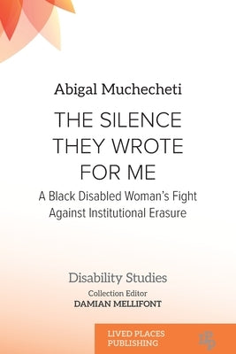 The Silence They Wrote for Me: A Black Disabled Woman's Fight Against Institutional Erasure by Muchecheti, Abigal