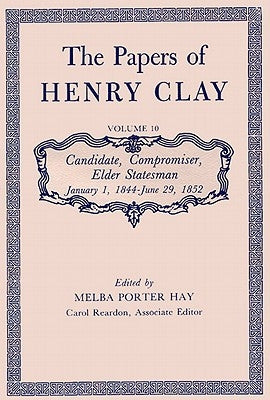 The Papers of Henry Clay: Candidate, Compromiser, Elder Statesman, January 1, 1844-June 29, 1852 Volume 10 by Clay, Henry