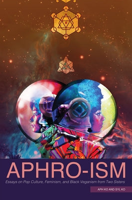 Aphro-Ism: Essays on Pop Culture, Feminism, and Black Veganism from Two Sisters by Ko, Aph
