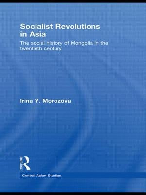 Socialist Revolutions in Asia: The Social History of Mongolia in the 20th Century by Morozova, Irina Y.