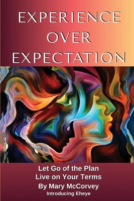 Experience Over Expectation: Let Go of the Plan and Live on Your Terms by McCorvey, Mary