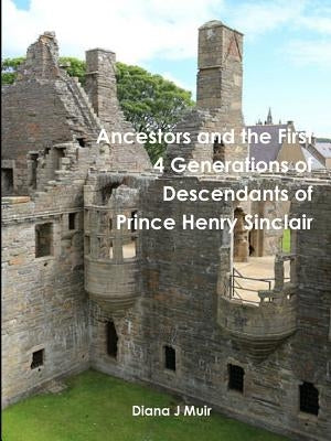Ancestors and the First 4 Generations of Descendants of Prince Henry Sinclair by Muir, Diana J.