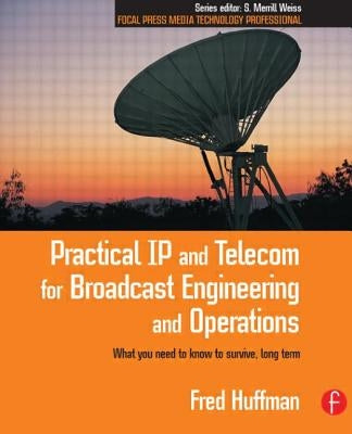 Practical IP and Telecom for Broadcast Engineering and Operations: What you need to know to survive, long term by Huffman, Fred