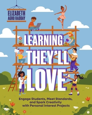 Learning They'll Love: Engage Students, Meet Standards, and Spark Creativity with Personal Interest Projects by Radday, Elizabeth Agro