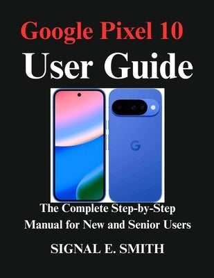 Google Pixel 10 User Guide: The Complete Step-by-Step Manual for New and Senior Users by E. Smith, Signal