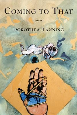 Coming to That: Poems by Tanning, Dorothea