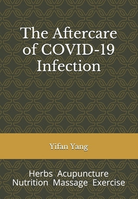The Aftercare of COVID-19 Infection: Herbs Acupuncture Nutrition Massage Exercise by Yang, Yifan