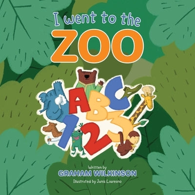 I went to the Zoo: ABC 123 by Wilkinson, Graham