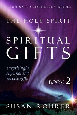 The Holy Spirit - Spiritual Gifts: Book 2: Surprisingly Supernatural Service Gifts by Rohrer, Susan