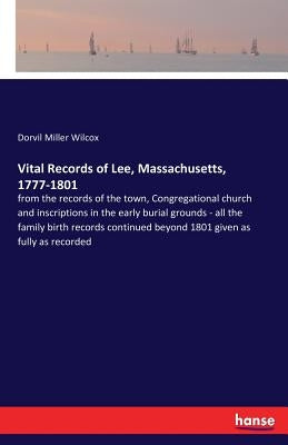 Vital Records of Lee, Massachusetts, 1777-1801: from the records of the town, Congregational church and inscriptions in the early burial grounds - all by Wilcox, Dorvil Miller