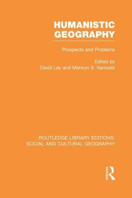 Humanistic Geography: Problems and Prospects by Ley, David