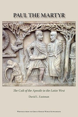 Paul the Martyr: The Cult of the Apostle in the Latin West by Eastman, David L.
