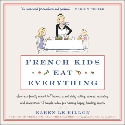 French Kids Eat Everything: How Our Family Moved to France, Cured Picky Eating, Banned Snacking, and Discovered 10 Simple Rules for Raising Happy, by Le Billon, Karen