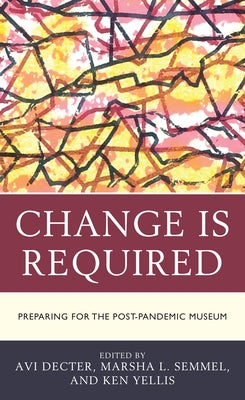 Change Is Required: Preparing for the Post-Pandemic Museum by Decter, Avi Y.