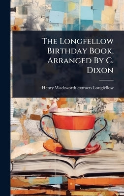 The Longfellow Birthday Book, Arranged By C. Dixon by Henry Wadsworth [Extracts] Longfellow