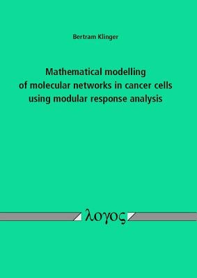 Mathematical Modelling of Molecular Networks in Cancer Cells Using Modular Response Analysis by Klinger, Bertram