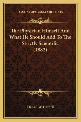 The Physician Himself And What He Should Add To The Strictly Scientific (1882) by Cathell, Daniel W.