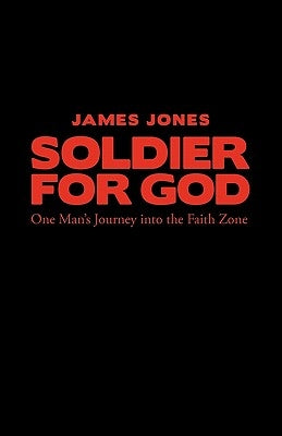 Soldier for God: One Man's Journey Into the Faith Zone by James, Jones