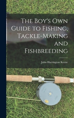 The Boy's Own Guide to Fishing, Tackle-making and Fishbreeding by Keene, John Harrington