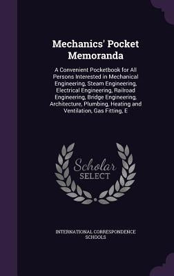 Mechanics' Pocket Memoranda: A Convenient Pocketbook for All Persons Interested in Mechanical Engineering, Steam Engineering, Electrical Engineerin by International Correspondence Schools