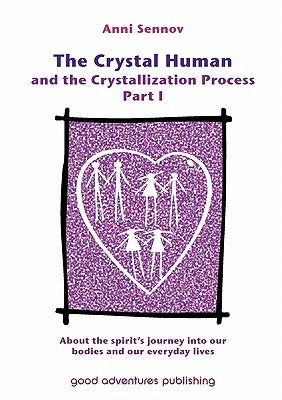 The Crystal Human and the Crystallization Process Part I: : About the spirit's journey into our bodies and our everyday lives by Sennov, Anni