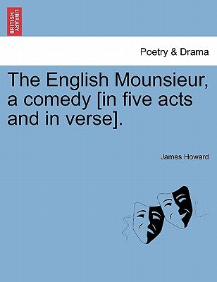 The English Mounsieur, a Comedy [In Five Acts and in Verse]. by Howard, James