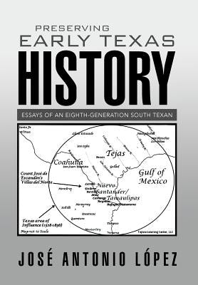 Preserving Early Texas History: Essays of an Eighth-Generation South Texan by López, José Antonio