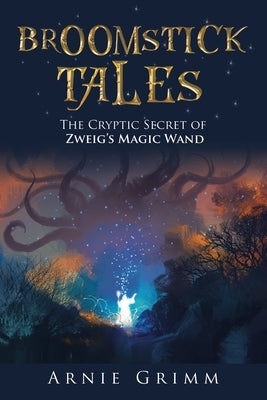 Broomstick Tales: The Cryptic Secret of Zweig's Magic Wand by Grimm, Arnie