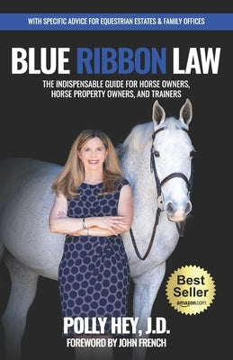 Blue Ribbon Law: The Indispensable Guide for Horse Owners, Horse Property Owners, and Trainers by Hey, Polly