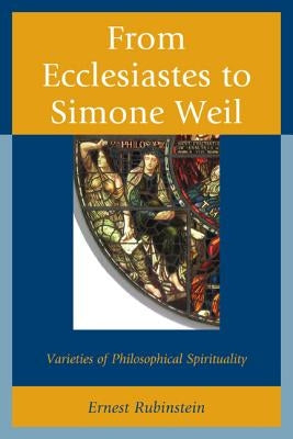 From Ecclesiastes to Simone Weil: Varieties of Philosophical Spirituality by Rubinstein, Ernest