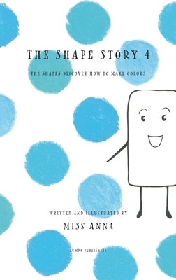 The Shape Story 4: The Shapes Discover How to Make Colors by Anna