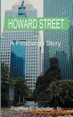 Howard Street: A Pittsburgh Story by Scholler, Thomas E., Sr.