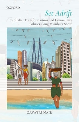 Set Adrift: Capitalist Transformations and Community Politics Along Mumbai's Shores by Nair, Gayatri