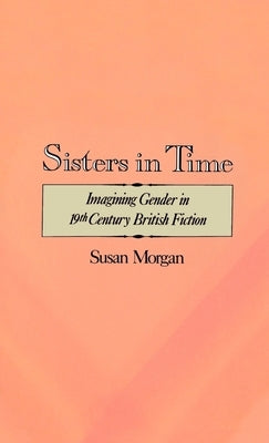 Sisters in Time: Imagining Gender in Nineteenth-Century British Fiction by Morgan, Susan