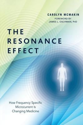 The Resonance Effect: How Frequency Specific Microcurrent Is Changing Medicine by McMakin, Carolyn