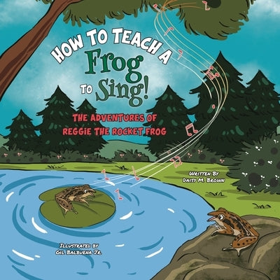 How To Teach A Frog To Sing: The Adventures Of Reggie the Rocket Frog by Balbuena, Gil, Jr.