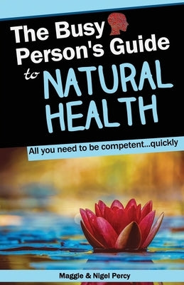 The Busy Person's Guide To Natural Health by Percy, Nigel