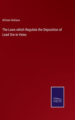 The Laws which Regulate the Deposition of Lead Ore in Veins by Wallace, William