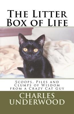 The Litter Box of Life: Scoops, Piles and Clumps of Wisdom from a Crazy Cat Guy by Underwood, Charles